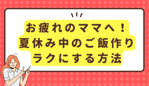 お疲れのママへ！夏休み中のご飯作りをラクにする方法