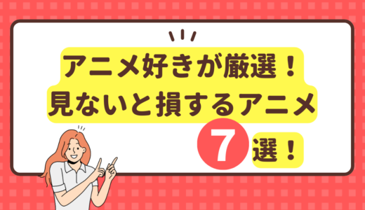 アニメ好きが厳選！見ないと損するTVアニメ７選！