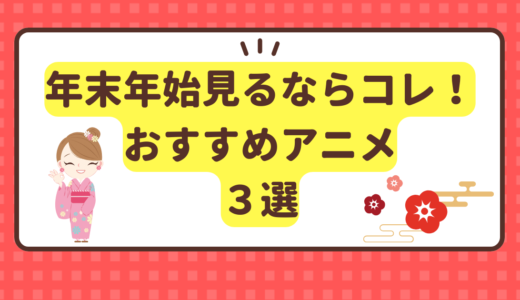 地上波初放送あり！年末年始見るならコレ！おすすめアニメ３選